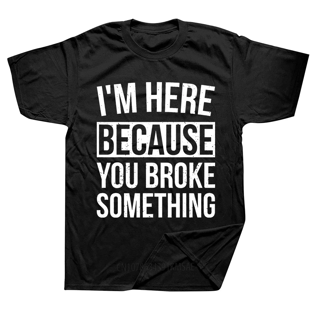 I'm Here Because You Broke Something Funny Mechanic Handyman Humor T Shirt Round Neck Fashion Loose Man Clothes Soft Cotton Tees