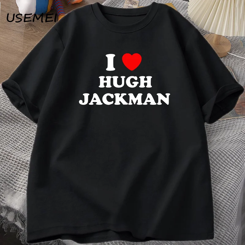 I Love Hugh Jackman T-Shirt Unisex Tee Cotton Letter Printed Tshirt Casual O Neck Short Sleeve Mens T Shirt Streetwear Clothes