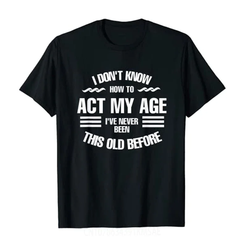 I Don't Know How To Act My Age,I've Never Been This Old Before Fun,Sayings Quote Cool Design.Novelty T-Shirt for Women Men