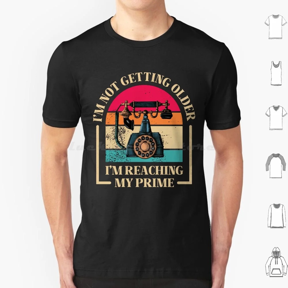 I'm Not Getting Older , I'm Reaching My Prime , Funny Vintage Phone T Shirt Cotton Men Women DIY Print Introduce A Bold And