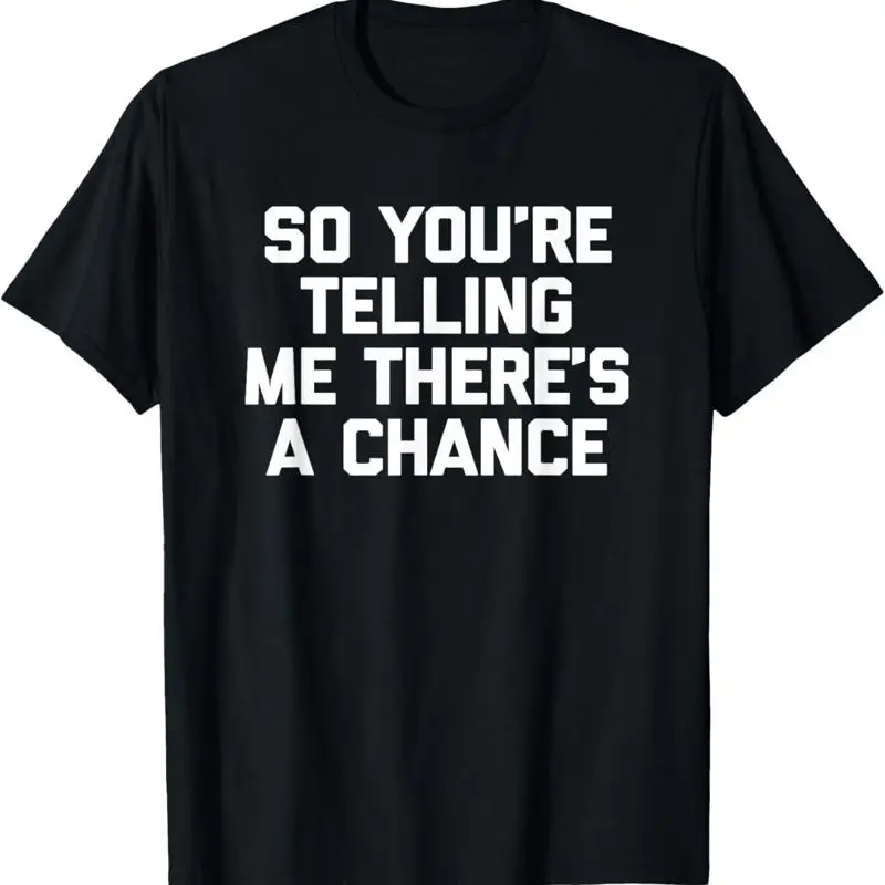 

So You'Re Telling Me There'S A Chance T Shirt Funny Saying