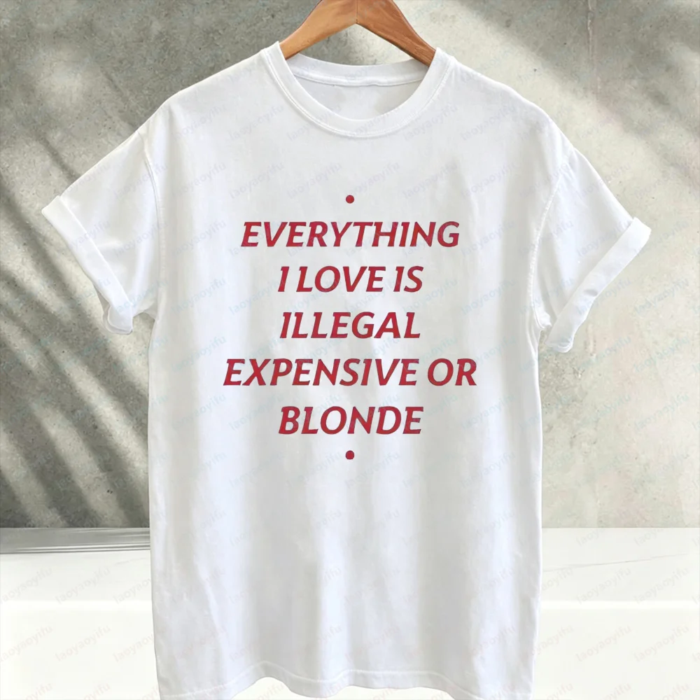 Everything I Love Is Illegal Expensive or Blonde Sarcastic Text Graphic T‑Shirt Funny Humor Quote Print Cotton Casual Loose Tees