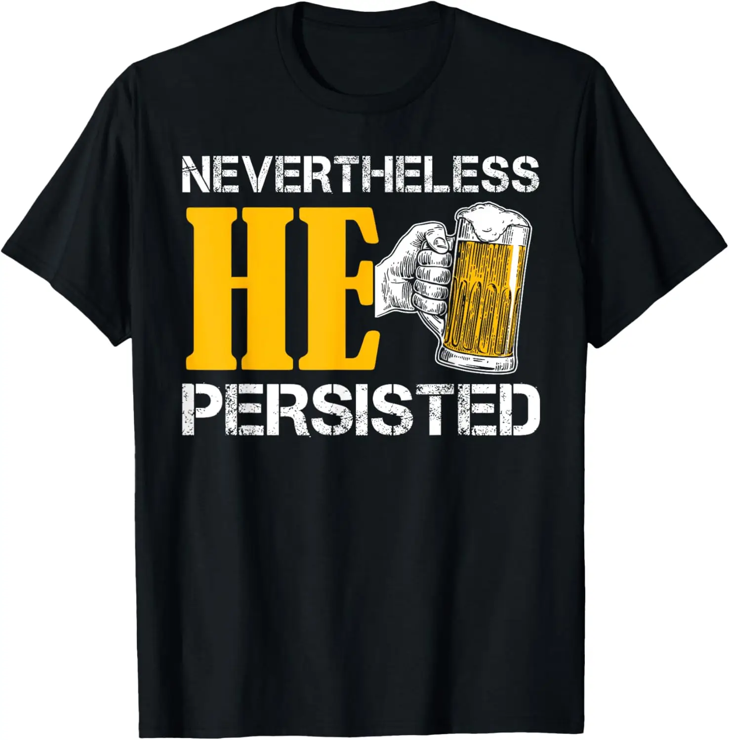 Nevertheless He Persisted WITH Beer - Funny Brewski T Shirt T-Shirt