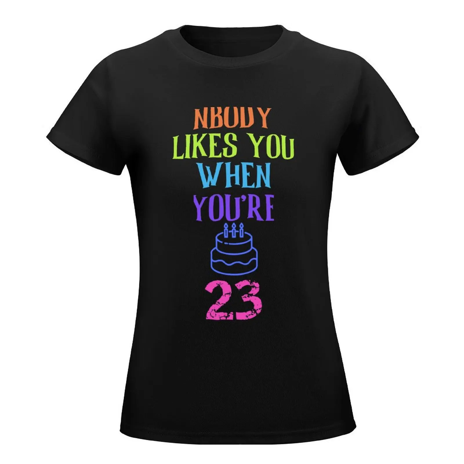 Nobody Likes You When You're 23 - Funny Birthday gifts and Ideas T-Shirt cute tops Short sleeve tee oversized t shirts for Women