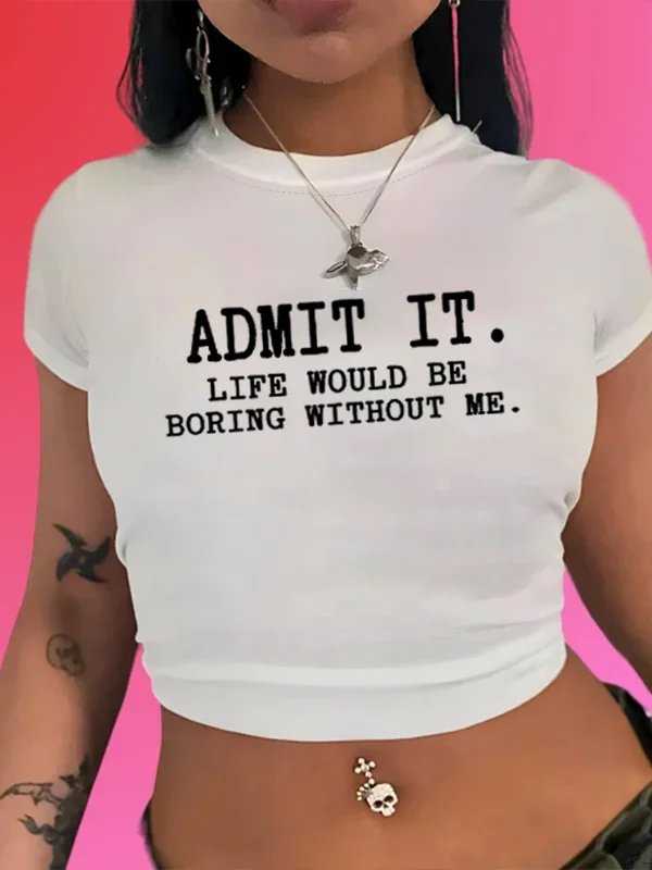 Admit It Life Would Be Boring Without Me Slogan Women Crops Hot Sale Stylish Female Summer Shirt Trend Street Casual Girl Tee