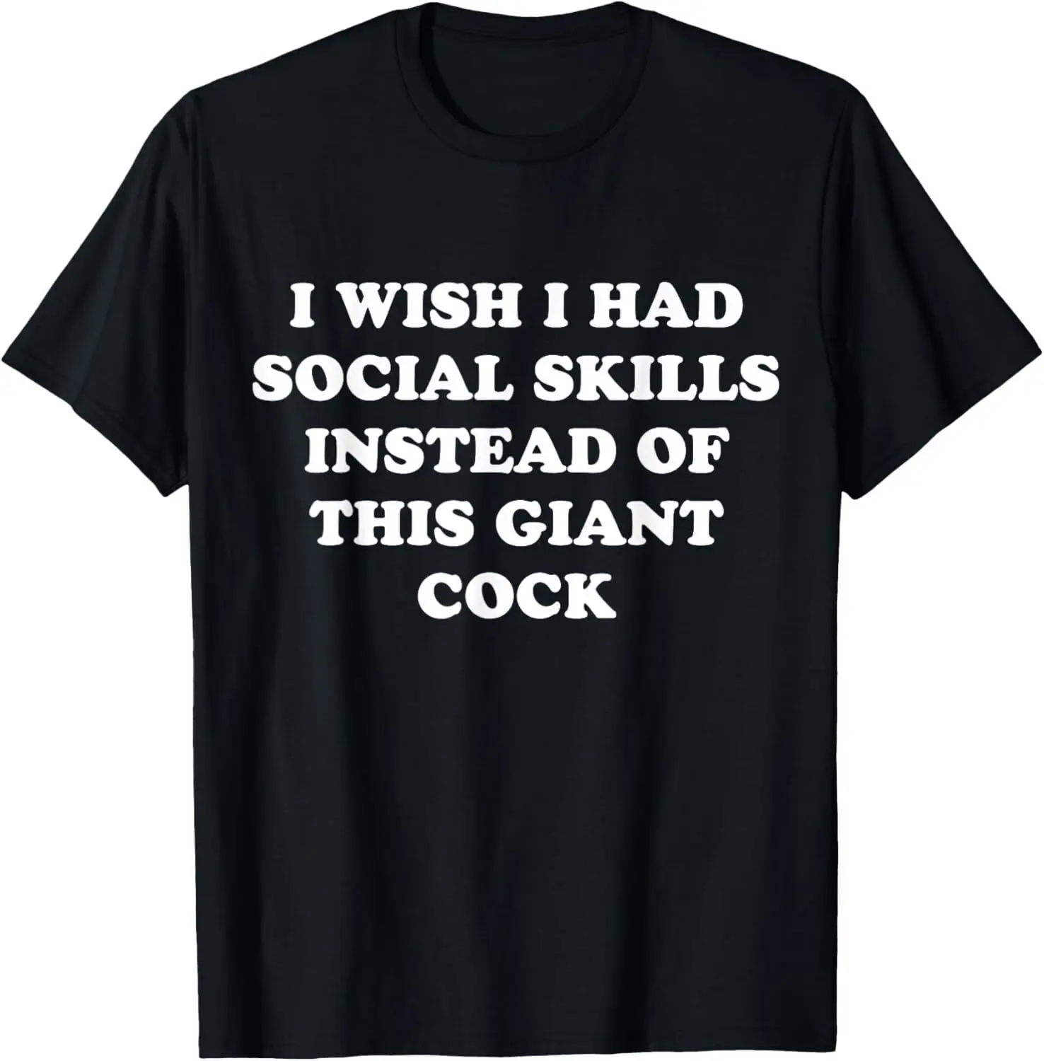 NEW! I Wish I Had Social Skills Instead Of This Giant Cock T-Shirt - MADE IN USA