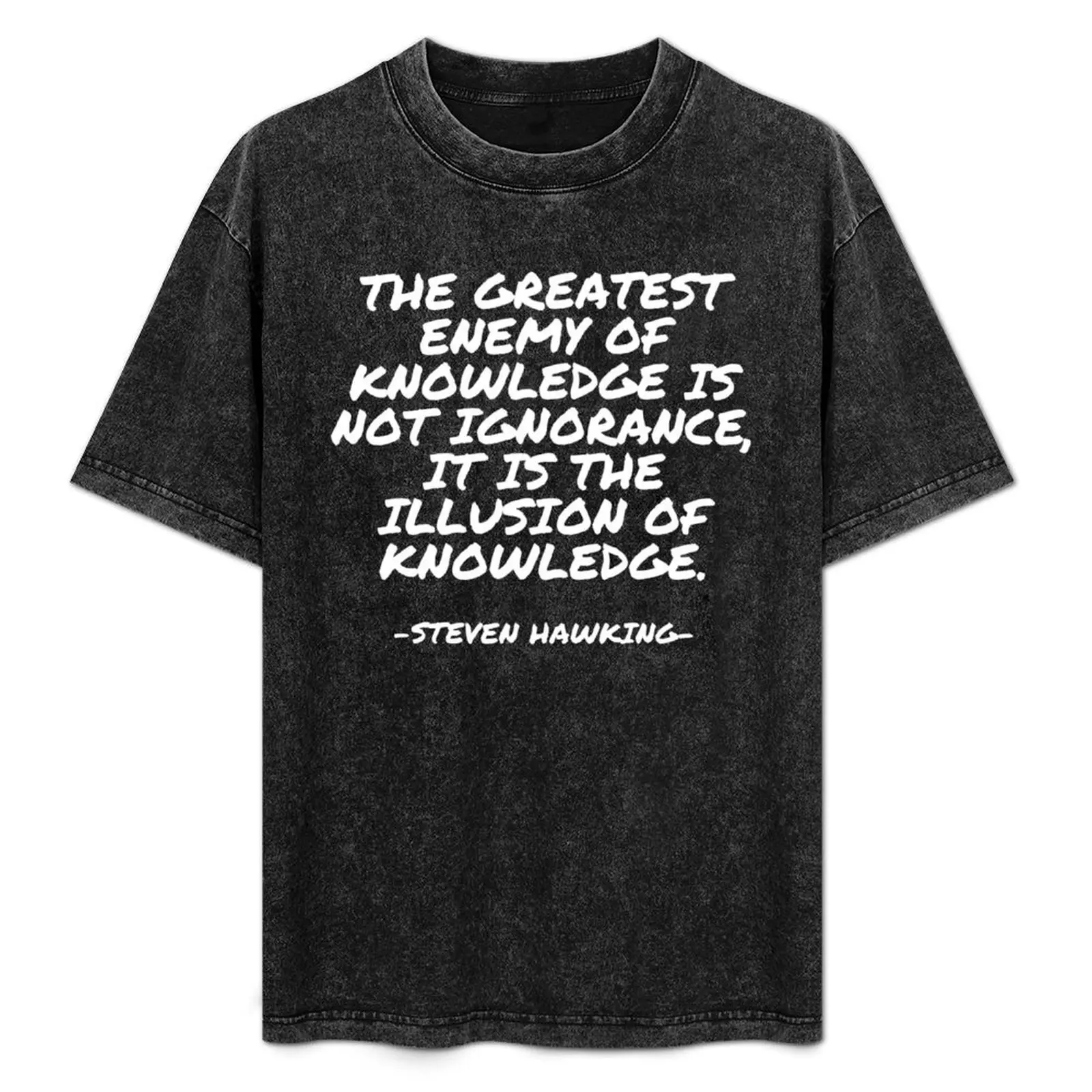 

Steven Hawking - The greatest enemy of knowledge is not ignorance, it is the illusion of knowledge. T-Shirt