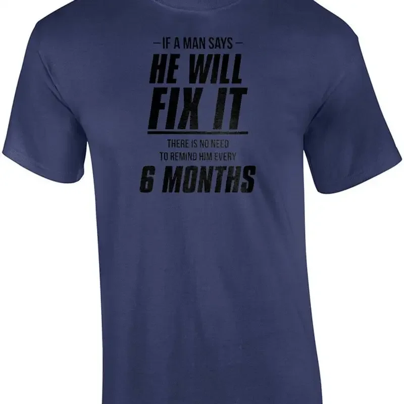 If a man says he will fix it there is no need to remind him every 6 months - ... T shirt