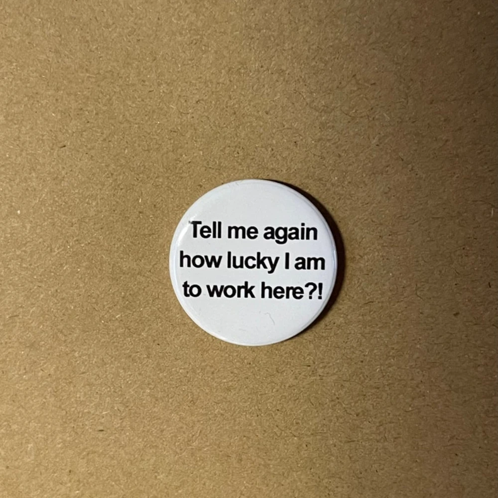 Tell Me Again How Lucky I Am To Work Here Button Badge