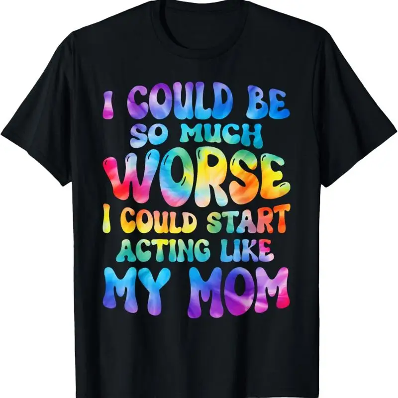 

I Could Be So Much Worse Start Acting Like My Mom T Shirt