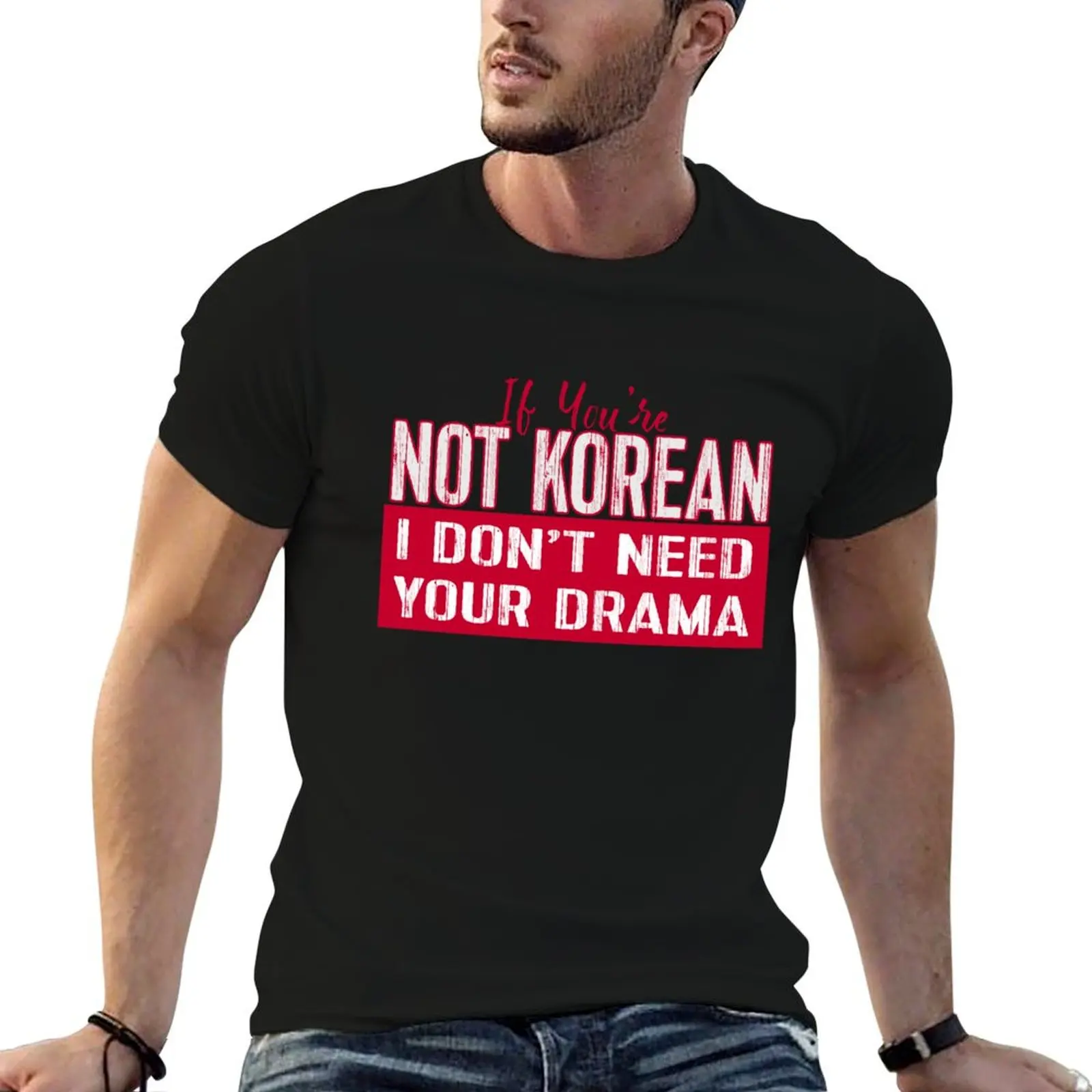 

If You’re Not Korean I Don’t Need Your Drama KDRAMA T-Shirt cheap stuff baggy shirts vintage graphic tee T-shirts for men cotton