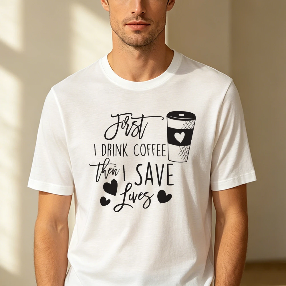 First I Drink Coffee Then I Save Lives Coffee Cup Heart Print Men Summer T Shirt Medical Worker Cute Casual Short Sleeve Garment
