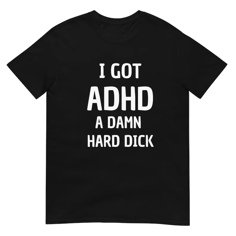 

I Got ADHD A Damn Hard D Funny Meme Unisex T-Shirt