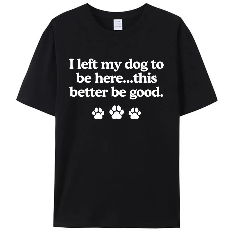 

Retro I Left My Dog To Be Here This Better Be Good Funny Quote Women Men's 100% Cotton Summer Tee T-Shirt Tops