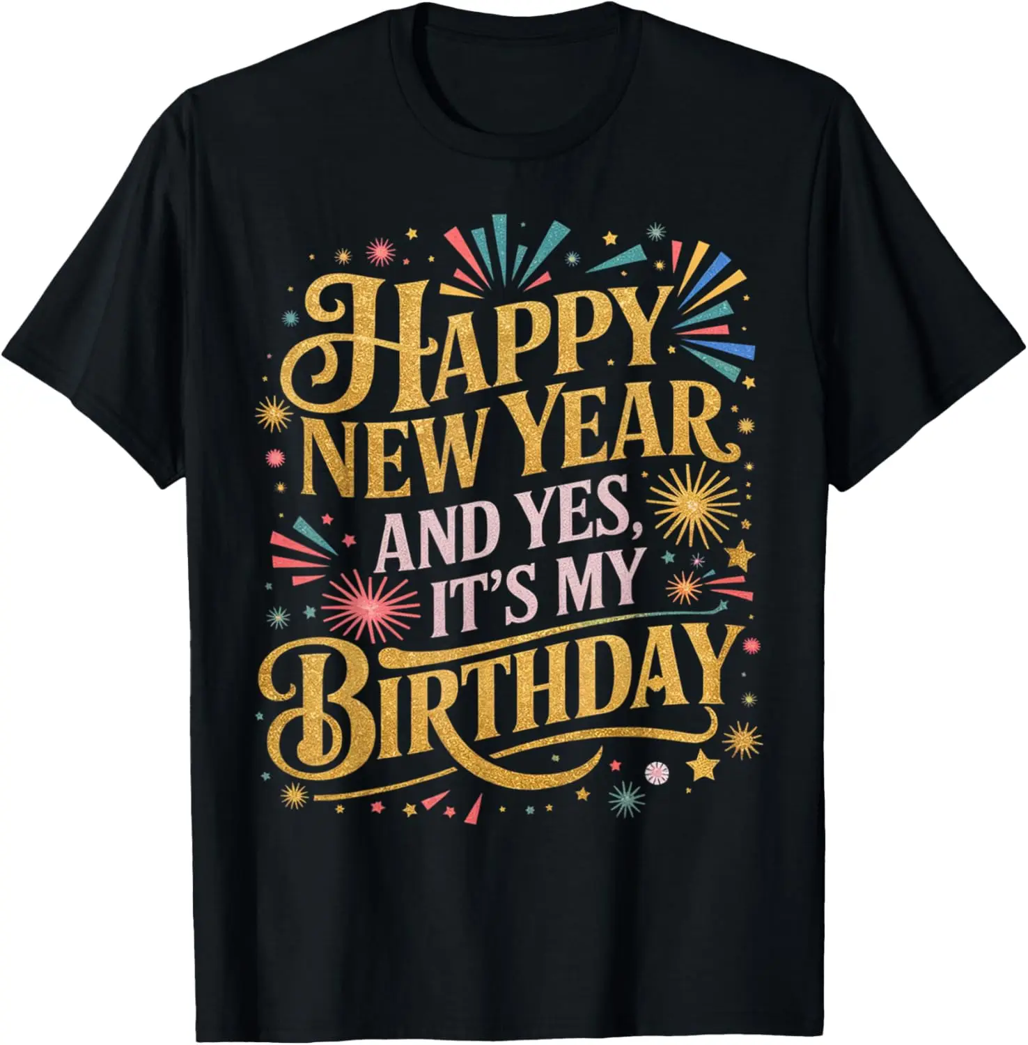 Happy New Year And Yes Its My Birthday Celebration Graphic Tee Soft Cotton Crewneck T-Shirt