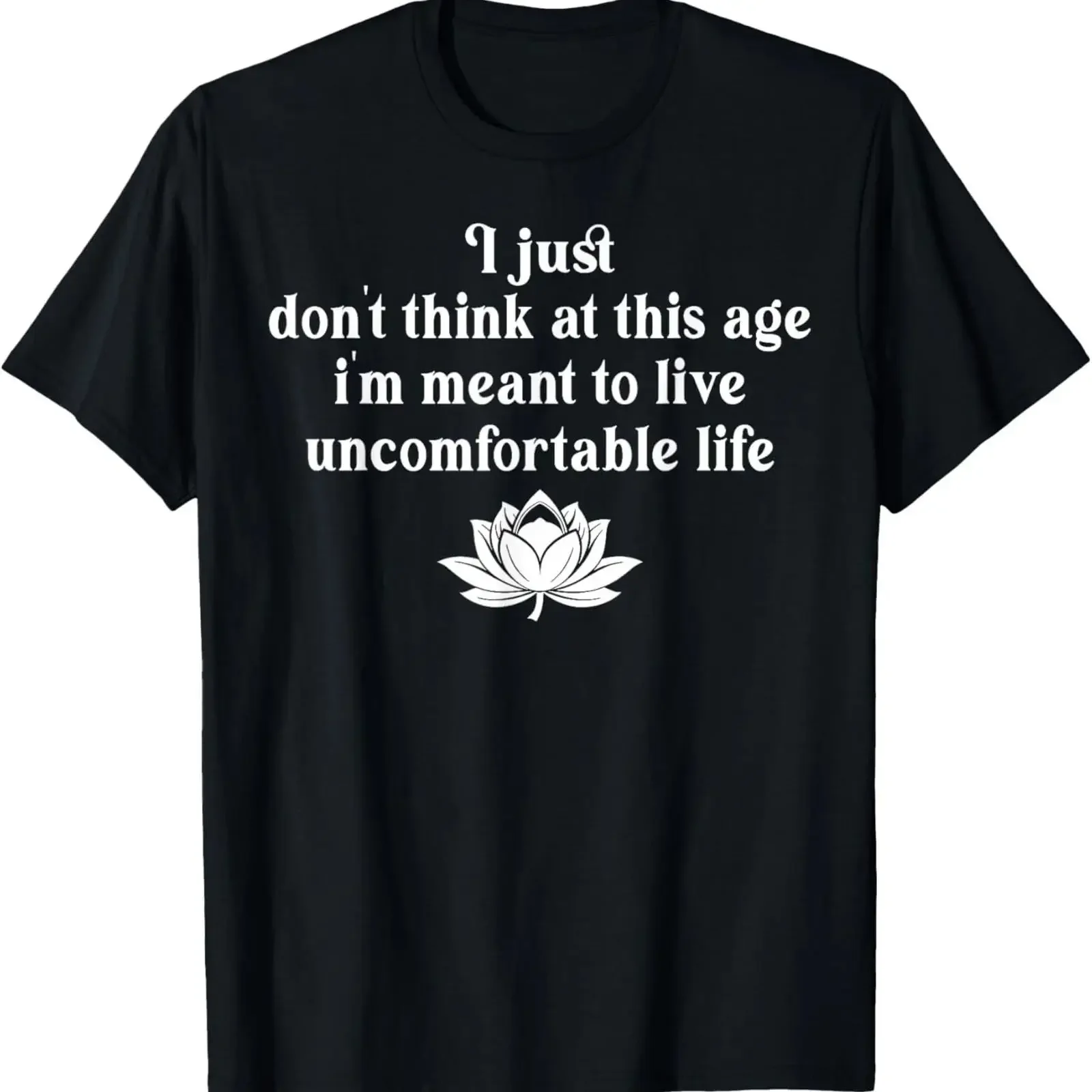 Don't Think At This Age I'm Meant To Live Uncomfortable Life unisex T Shirt vintage Washed Unisex Versatile fashion Slightly