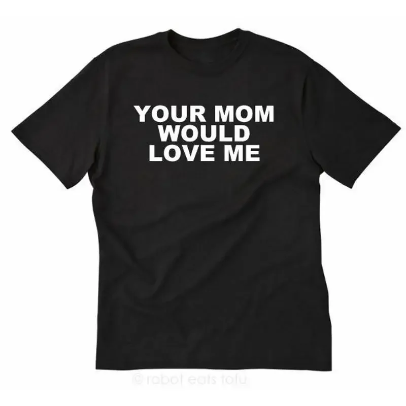 Your Mom Would Love Me T shirt Funny Hilarious Party College