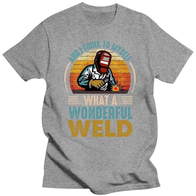 And I Think To Myself What A Wonderful Weld Funny Welders T Shirts Graphic Cotton Streetwear Short Sleeve Birthday Gifts T-shirt