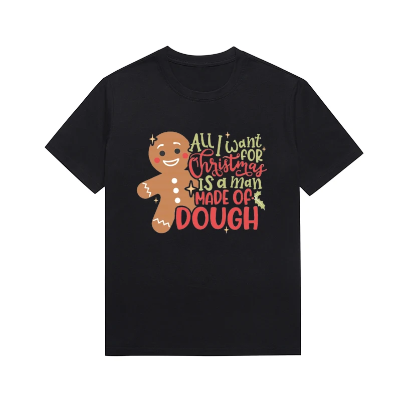 All I Want For Christmas Is A Man Made Of Dough Slogan Women T Shirt Gingerbread Man Printing Tees Leisure Custom Top