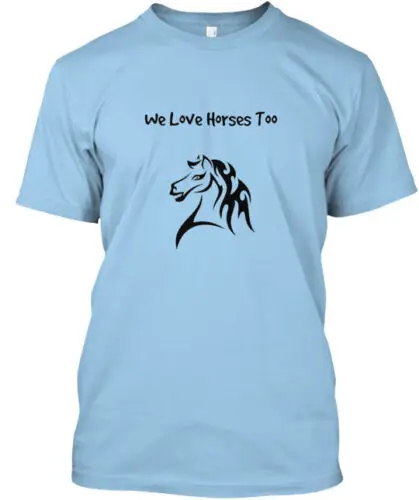 We Love Horses Too T-Shirt Made in the USA Size S to 5XL