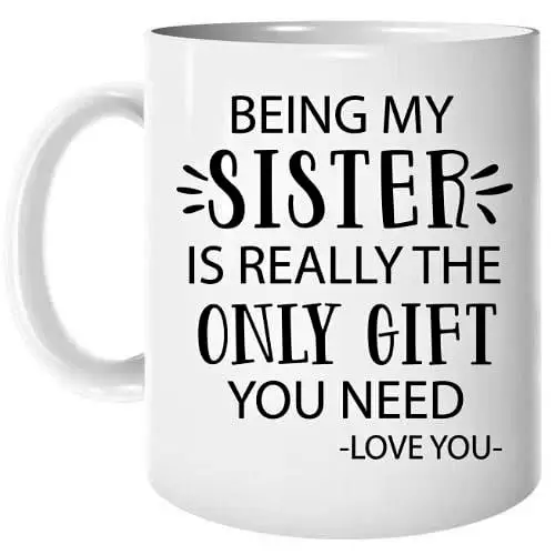 Being My Sister Is Really The Only Gift You Need Love You Coffee Mug