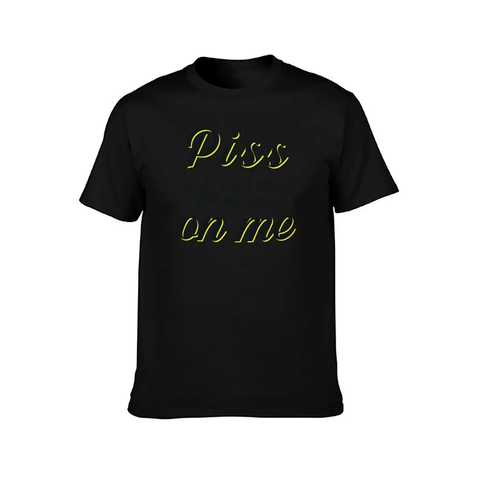 Piss (and i can't stress this enough) on me T-Shirt Breathable Lightweight Summer Top