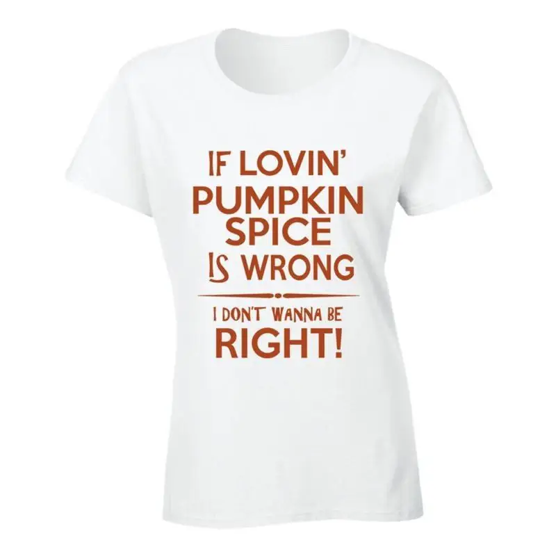 If Lovin Pumpkin Spice Is Wrong I Don't Wanna Be Right T Shirt