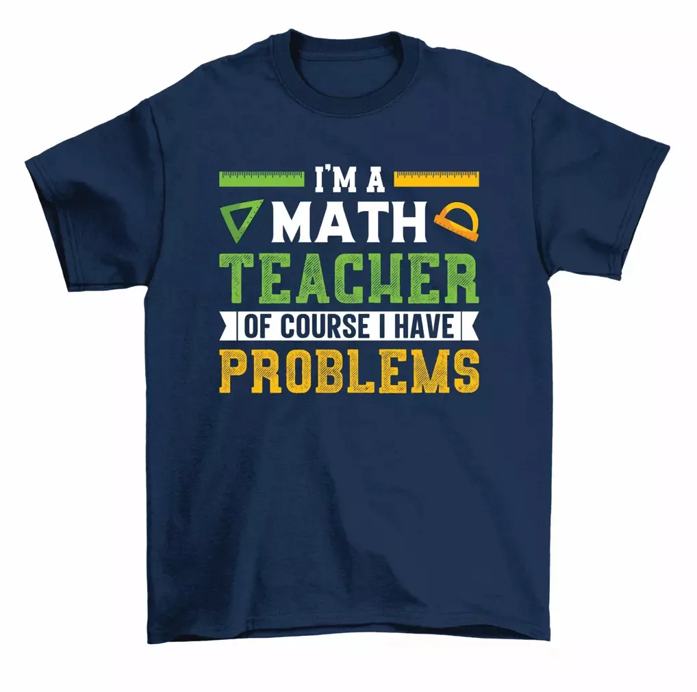 

Im A Math Teacher Of Course I Have Problems Funny Math Gift Unisex T-Shirt S-5XL