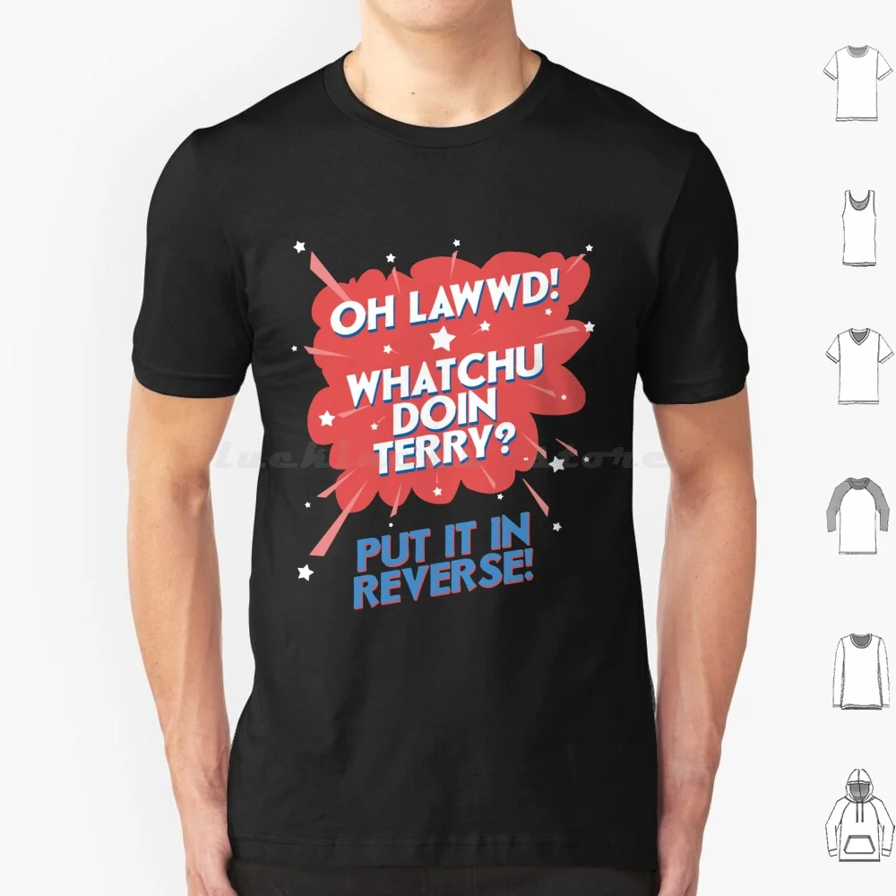 Oh Lawwd! Whatchu Doin Terry ? Put It In Reverse T Shirt Men Women Kids 6xl Lord Oh Lawwd Whatchu Doing Terry Put It In Reverse