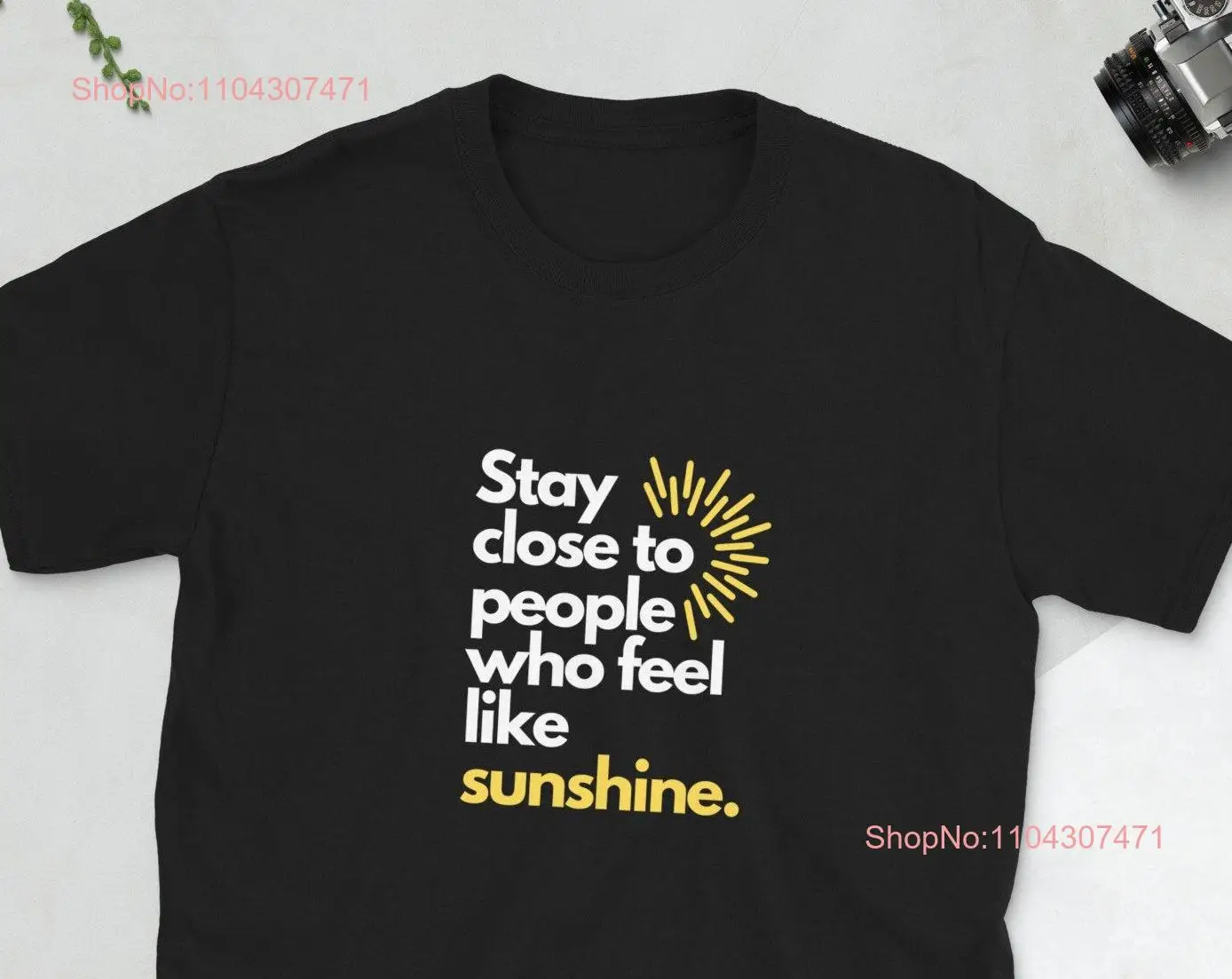 Stay close to people who feel like sunshine t shirt Happy joy positive sunny sun yellow Men women tee Black navy grey