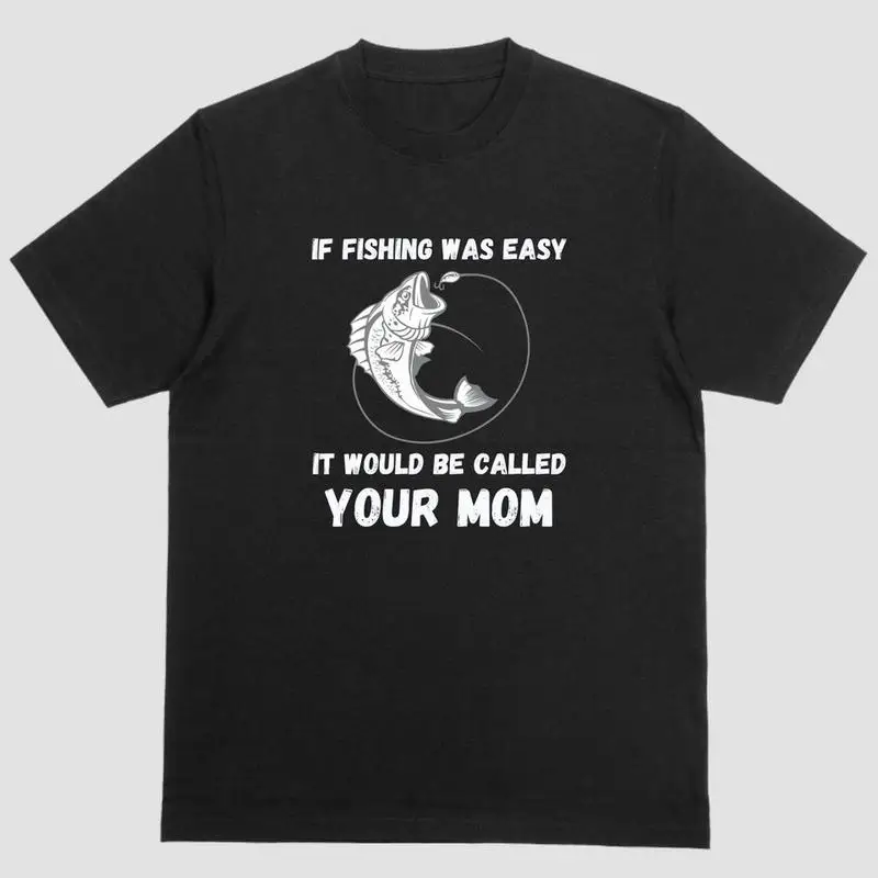 

Funny Short Sleeve Shirt, IF FISHING WAS EASY IT WOULD BE CALLED YOUR MOM