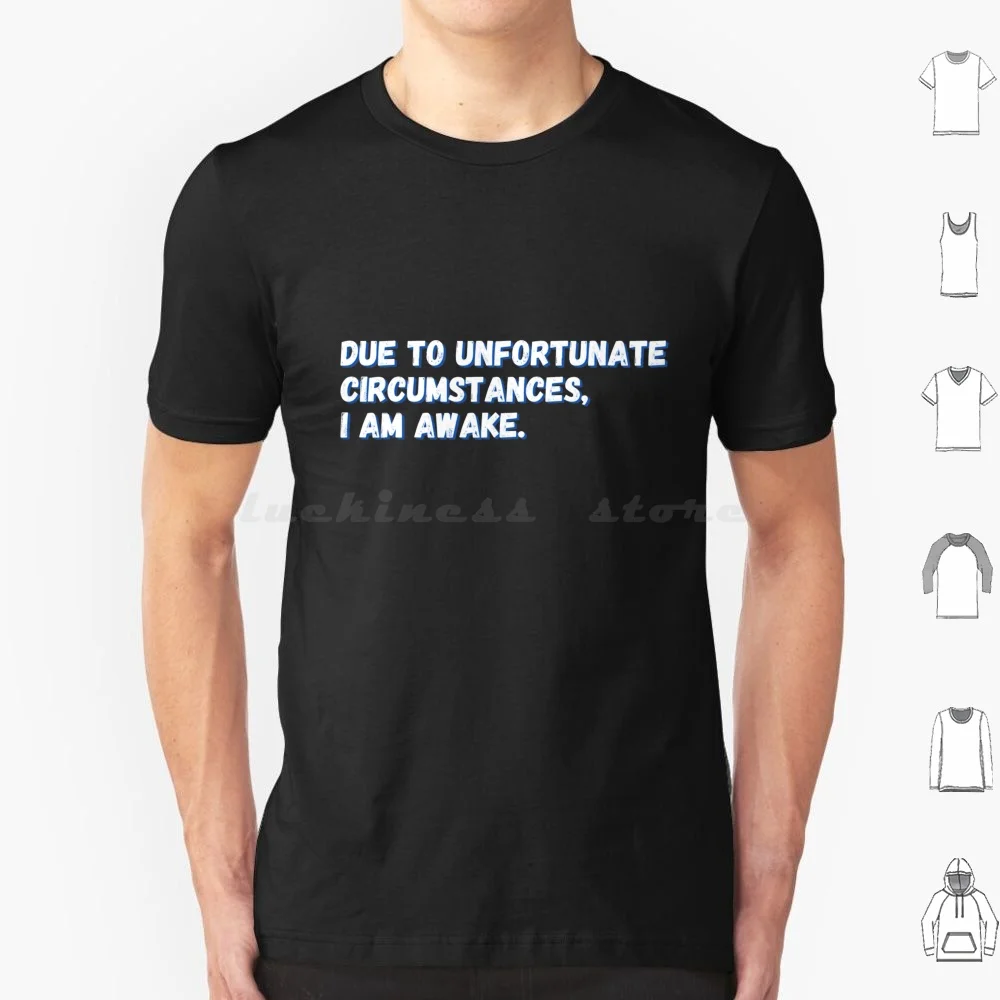 Due To Unfortunate Circumstances , I Am Awake. T Shirt Cotton Men Women DIY Print Due To Unfortunate Circumstances I Am Awake