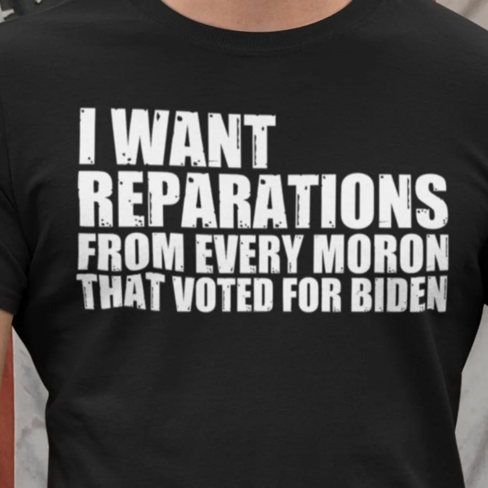 I Want Reparations From Every Moron That Voted For Biden Republican T Shirt Fjb Anti American Patriot S Joe