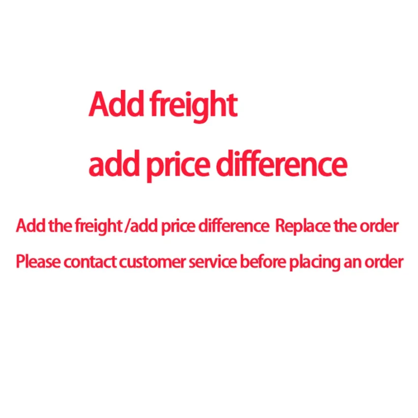 

Add the freight /add price difference Replace the order Please contact customer service before placing an order