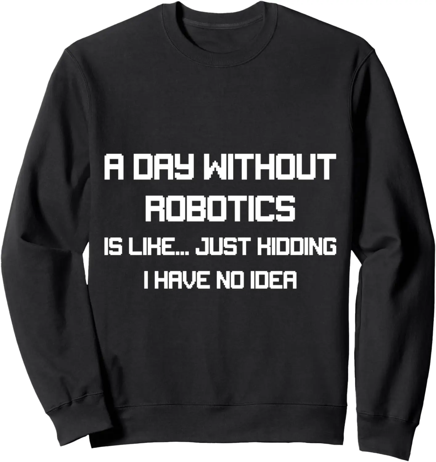 A day without Robotics Robot Funny Quote Engineering Science Sweatshirt