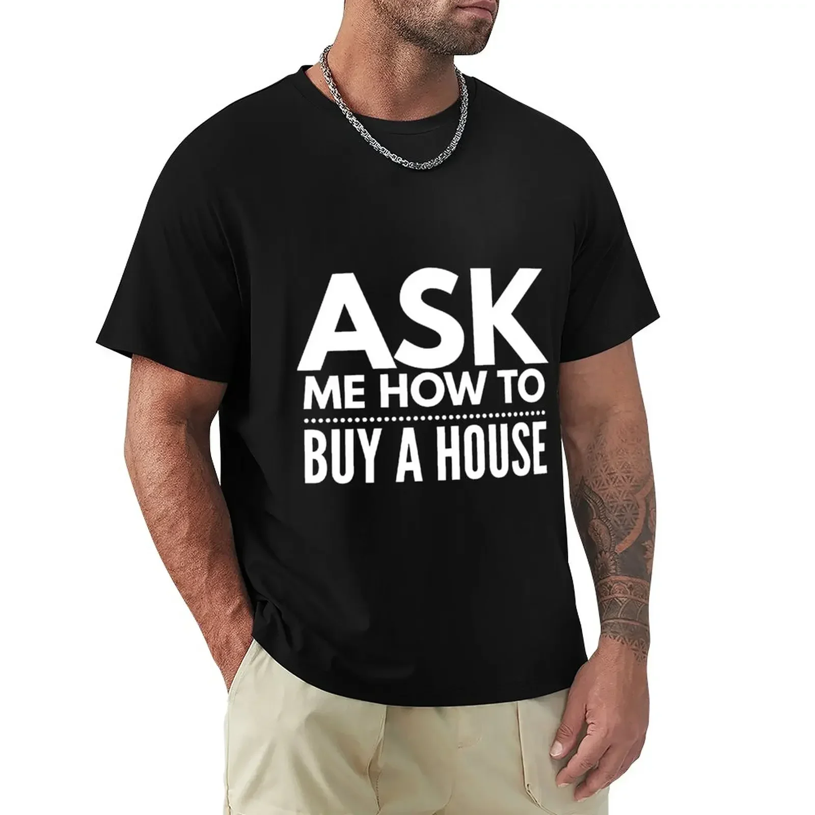 Ask Me How To Buy A House | Real Estate and Realtor Products T-Shirt sublime oversized t shirt cotton graphic tees T-shirt men