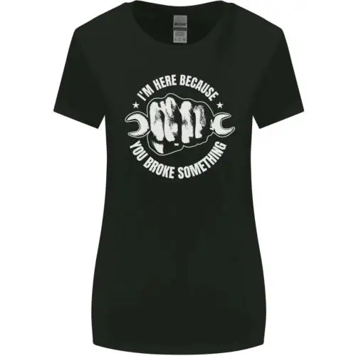 Here Because You Broke Something Mechanic Womens Wider Cut T-Shirt