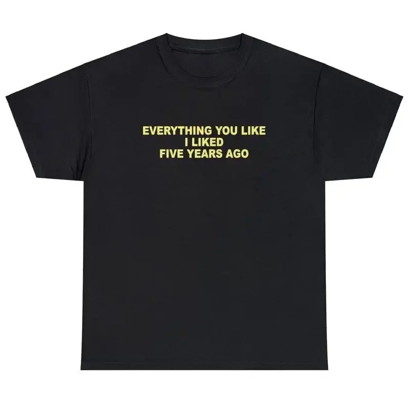 Everything You Like I Liked 5 Years Ago T Shirt Funny Sarcastic One Up Meme Tee Women