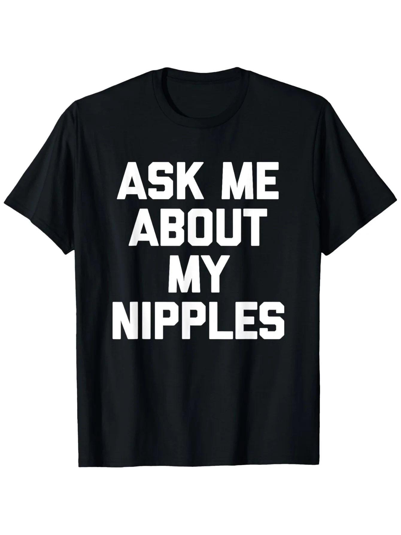 Ask Me About My Nipples - Funny Sarcasm Novelty T-Shirt, 100% Cotton, Breathable, Machine Washable, Perfect Gift for Men