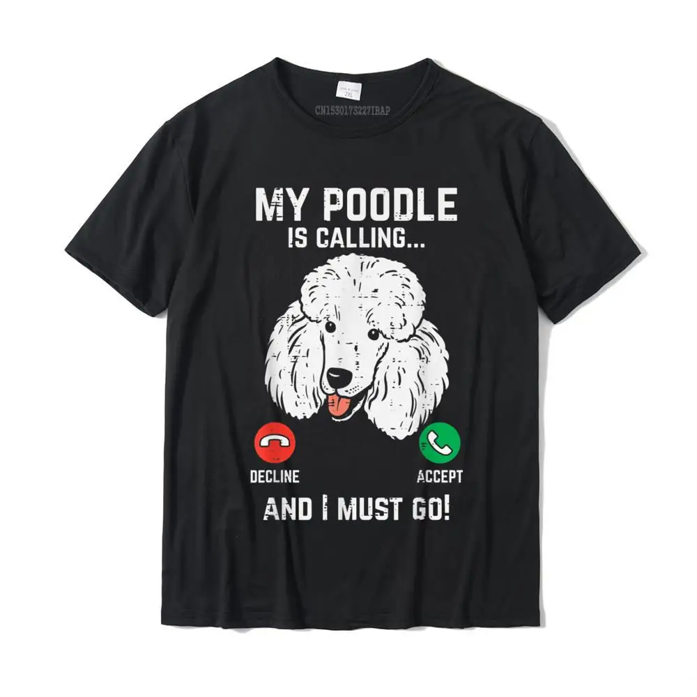 My Poodle Calling I Must Go Funny Pet Dog Lover Owner Gift T-Shirt Cotton T Shirt For Men Party Tees Coupons Normal