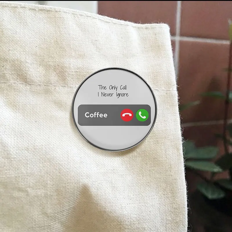 Funny Coffee UV Printing Badge The Only Call I Never Ignore Text Pin Caffeine Addict Humor Jewelry Metal Brooch For Gift