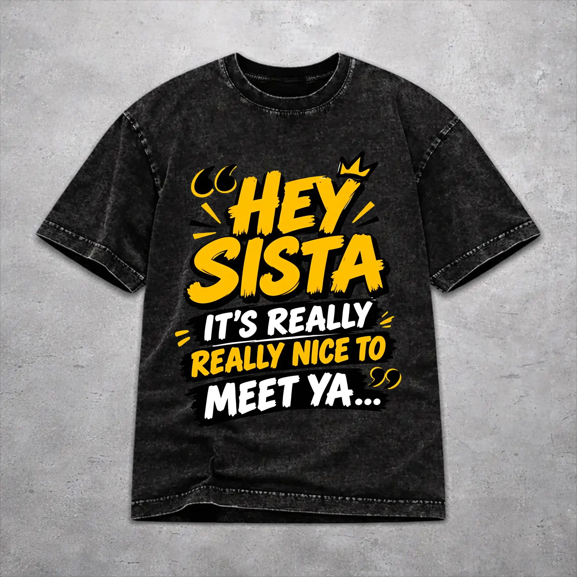 Printed Hey Sista It's Really Really Nice To Meet Ya Washed Shirt Merch Harajuku T-Shirt  Men Women Tee