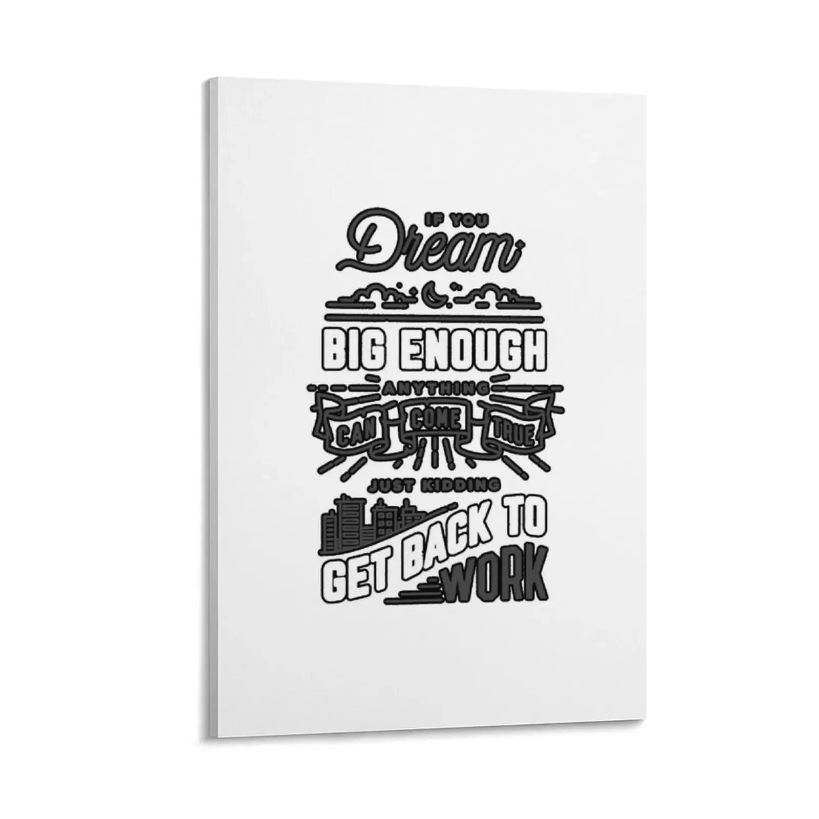 

IF YOUR DREAM BIG ENOUGH ANYTHING CAN COME TRUE JUST KIDDING GET BACK TO WORK | LIMITED EDITION DESIGN Canvas Painting