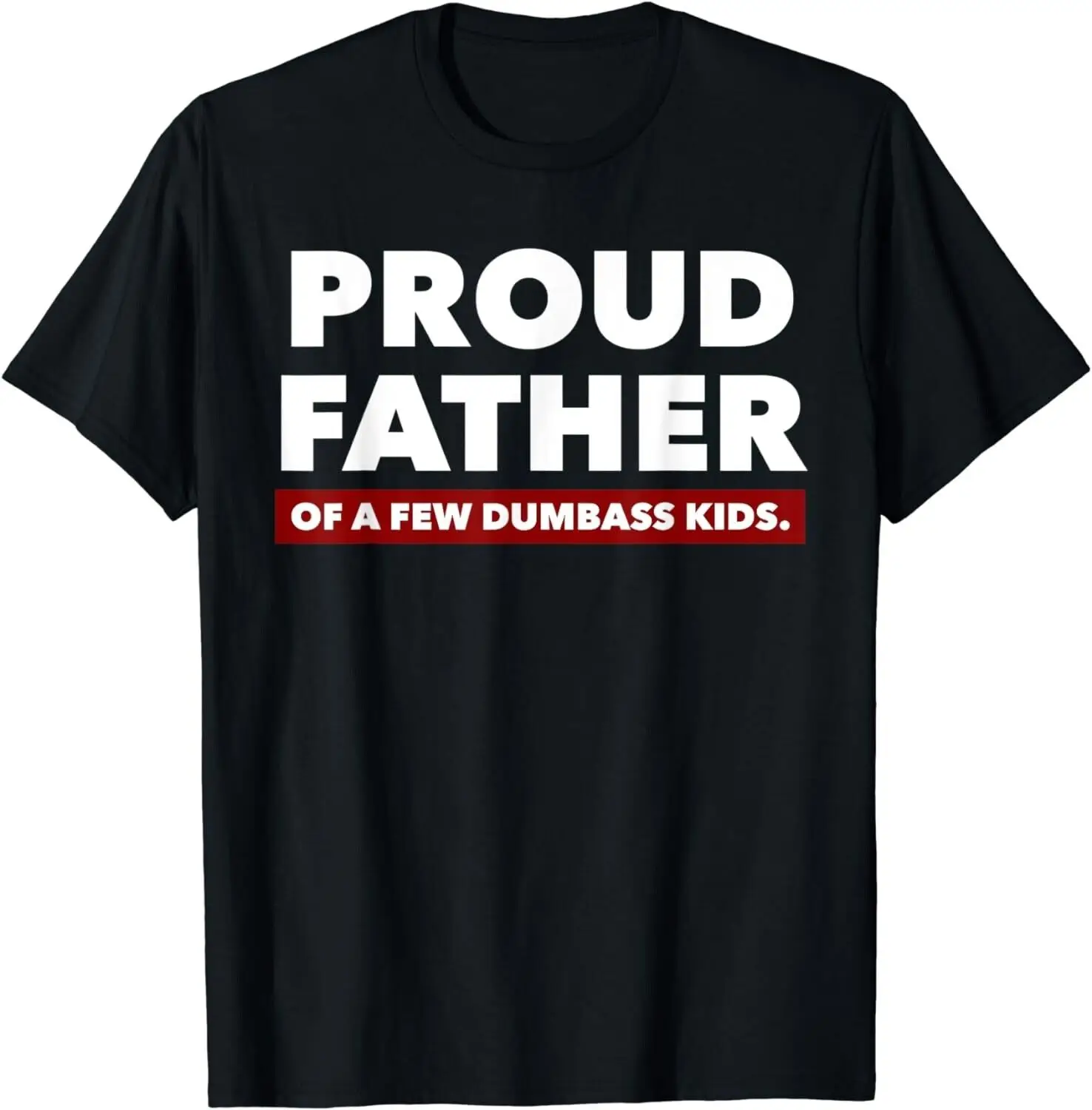 

Mens Proud Father Of A Few Dumbass Kids - Father's Day Gift Unisex T-Shirt