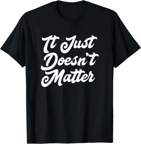 NEW LIMITED It Just Doesn't Matter Funny Sarcastic Saying T-Shirt