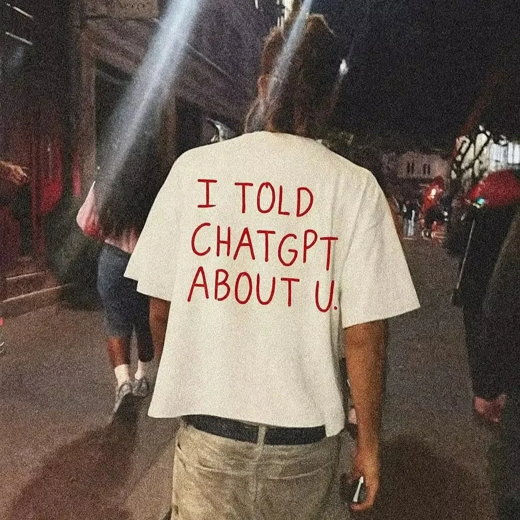 I Told ChatGPT about You T-Shirt Funny AI Meme Tech Humor Gift Streetwear High-quality Crew-neck Short-sleeved Men's T-shirt