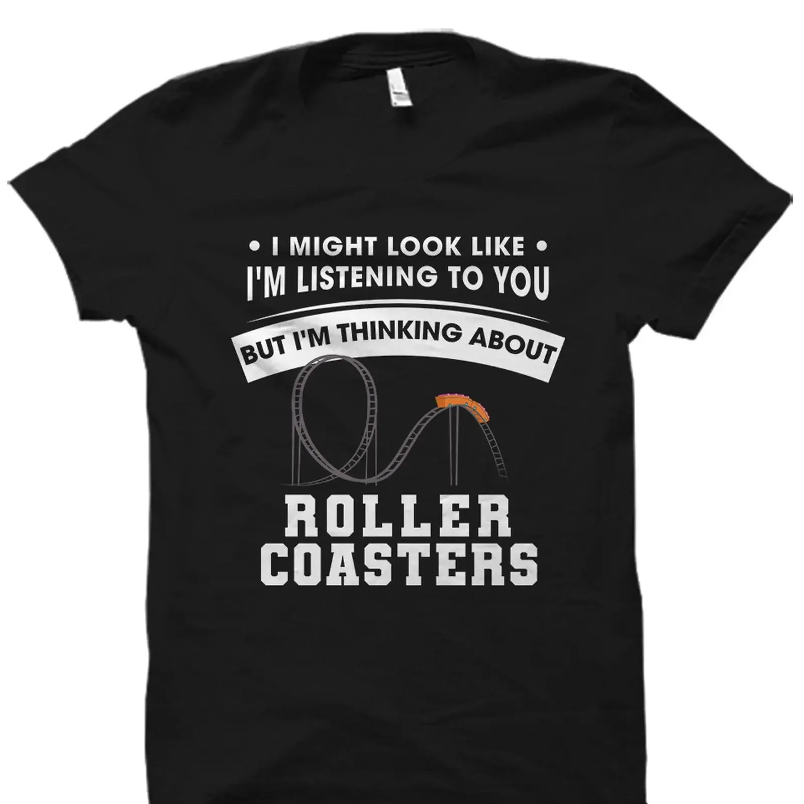 I Might Look Like I'm Listening To You But Thinking About Roller Coasters Funny T Shirt  vintage Washed Slightly Soft homme