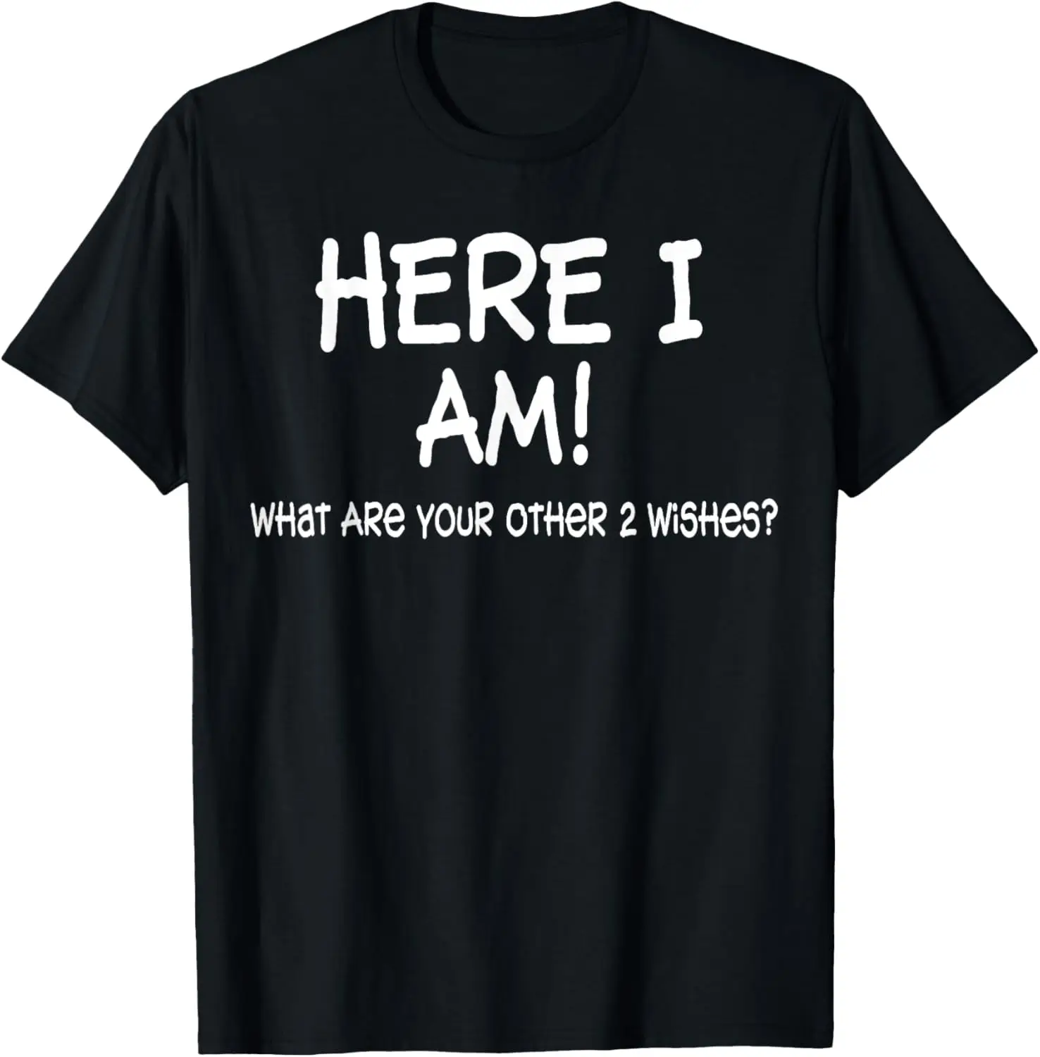 

Here I Am What Are Your Other 2 Wishes Funny Sayings T-shirt T-Shirt