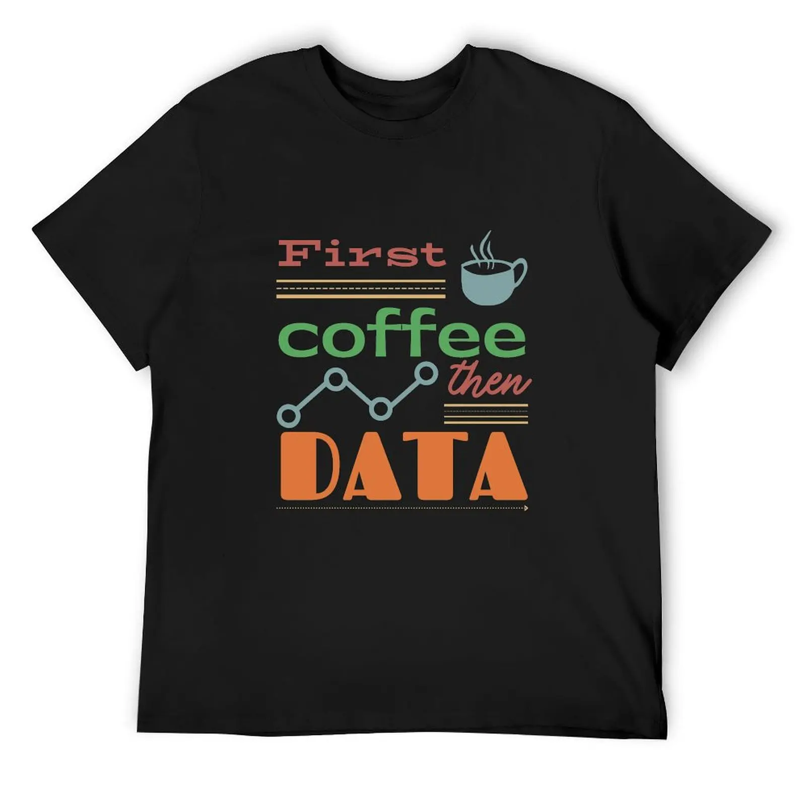 

First coffee, then DATA! T-Shirt Funny t-shirt shirts graphic cotton man t-shirts topping big and tall t shirts for men