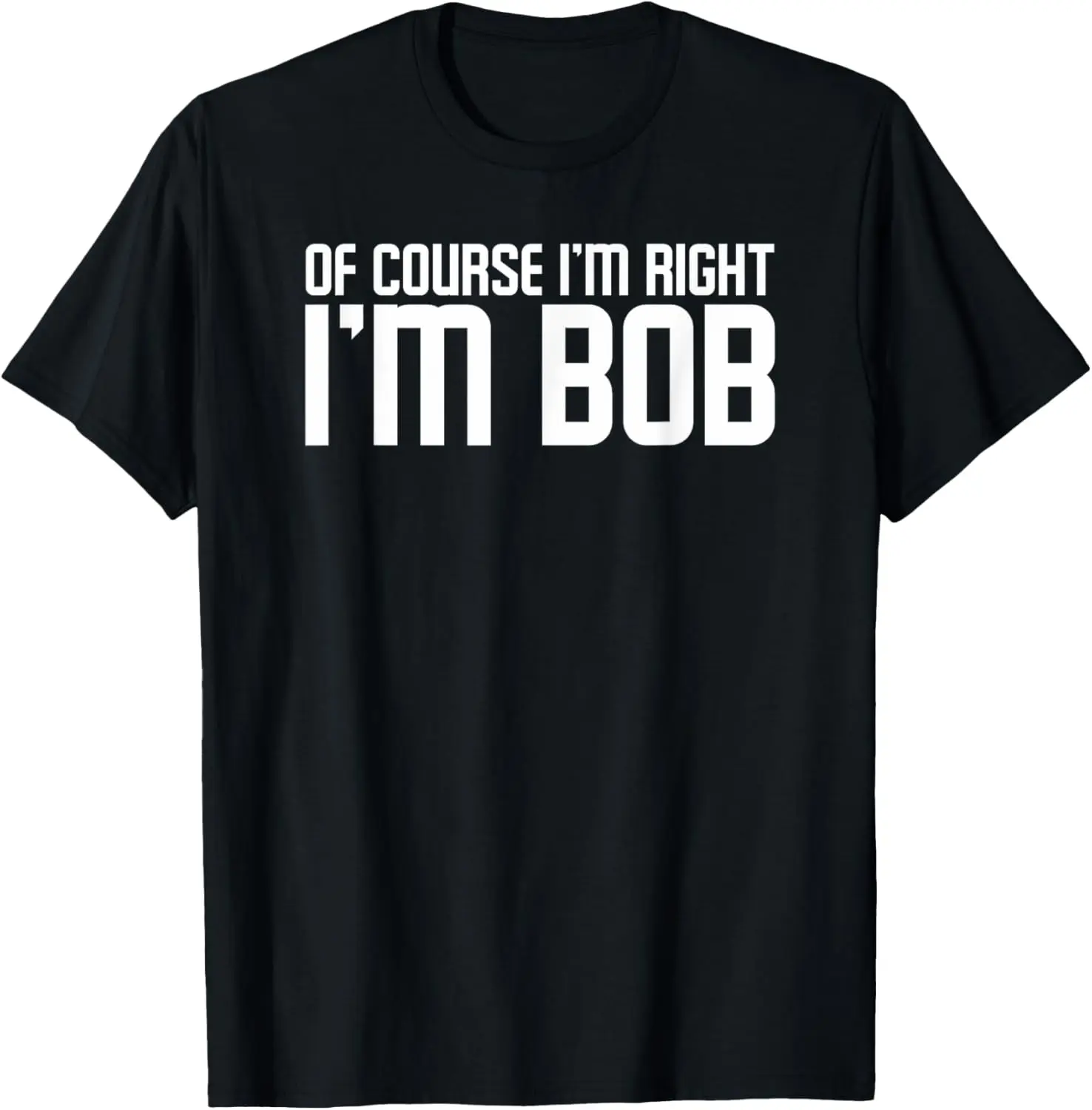 Of Course I'm Right Im Bob | Funny Dad Robert TGift Idea T-Shirt